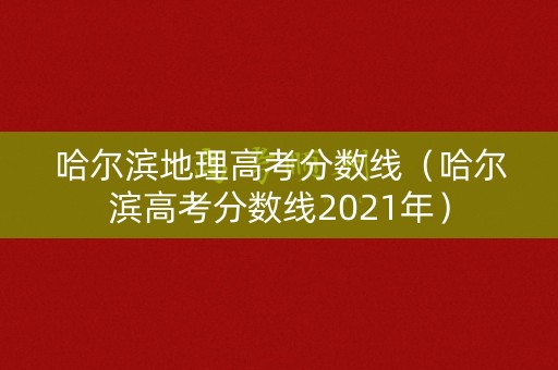 哈尔滨地理高考分数线(哈尔滨高考分数线2021年) 哈尔滨地理高考分数线(哈尔滨高考分数线2021年)