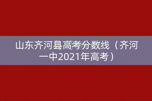 山东齐河县高考分数线(齐河一中2021年高考) 山东齐河县高考分数线(齐河一中2021年高考)
