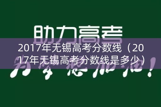 2017年无锡高考分数线（2017年无锡高考分数线是多少）
