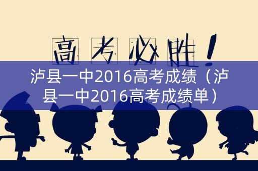 泸县一中2016高考成绩(泸县一中2016高考成绩单) 泸县一中2016高考成绩(泸县一中2016高考成绩单)