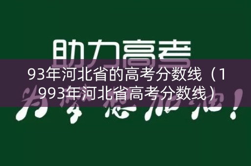 93年河北省的高考分数线（1993年河北省高考分数线）