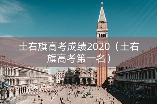 土右旗高考成绩2020(土右旗高考笫一名) 土右旗高考成绩2020(土右旗高考笫一名)