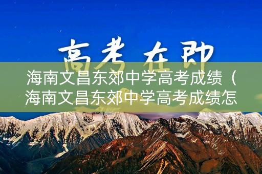 海南文昌东郊中学高考成绩（海南文昌东郊中学高考成绩怎么样）
