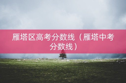 雁塔区高考分数线（雁塔中考分数线）