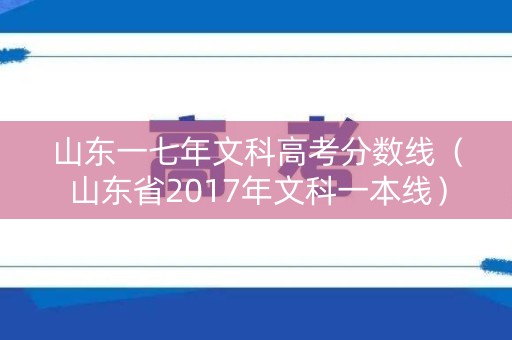 山东一七年文科高考分数线（山东省2017年文科一本线）