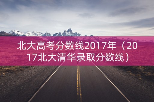 北大高考分数线2017年（2017北大清华录取分数线）
