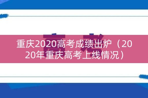 重庆2020高考成绩出炉（2020年重庆高考上线情况）