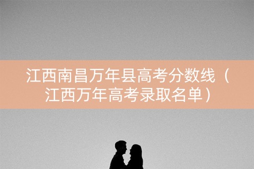 江西南昌万年县高考分数线（江西万年高考录取名单）