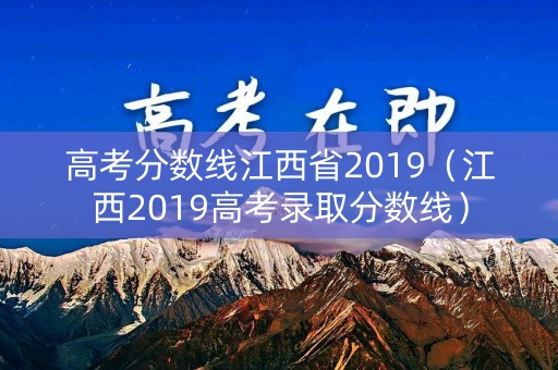 高考分数线江西省2019(江西2019高考录取分数线) 高考分数线江西省2019(江西2019高考录取分数线)