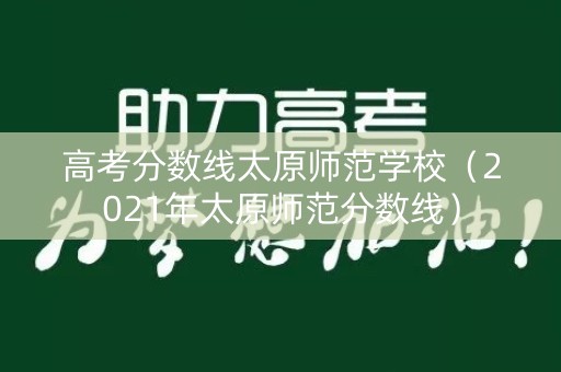 高考分数线太原师范学校(2021年太原师范分数线) 高考分数线太原师范学校(2021年太原师范分数线)