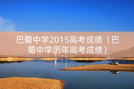 巴蜀中学2015高考成绩（巴蜀中学历年高考成绩）