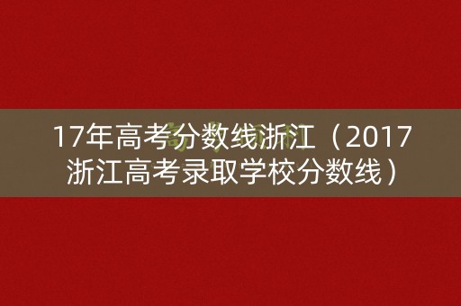 17年高考分数线浙江(2017浙江高考录取学校分数线) 17年高考分数线浙江(2017浙江高考录取学校分数线)