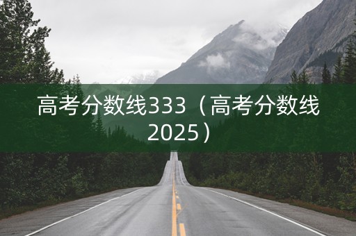 高考分数线333（高考分数线2025）