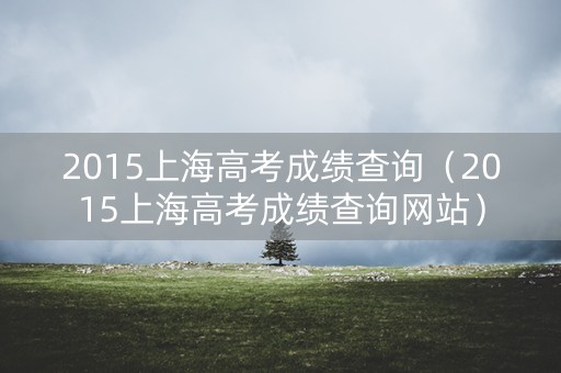 2015上海高考成绩查询（2015上海高考成绩查询网站）