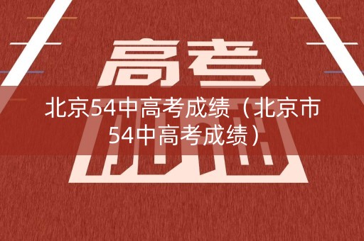北京54中高考成绩(北京市54中高考成绩) 北京54中高考成绩(北京市54中高考成绩)