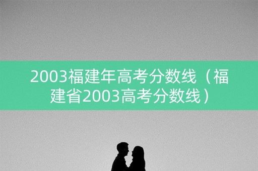2003福建年高考分数线（福建省2003高考分数线）