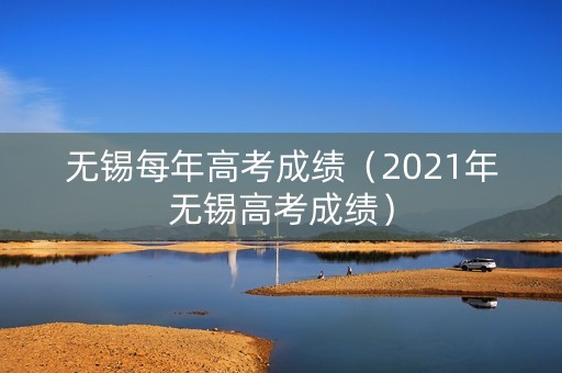 无锡每年高考成绩（2021年无锡高考成绩）