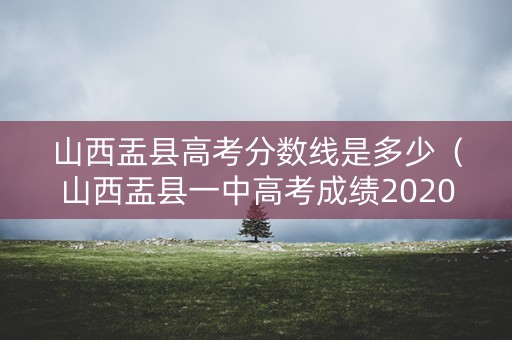 山西盂县高考分数线是多少(山西盂县一中高考成绩2020) 山西盂县高考分数线是多少(山西盂县一中高考成绩2020)