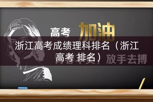 浙江高考成绩理科排名(浙江 高考 排名) 浙江高考成绩理科排名(浙江 高考 排名)