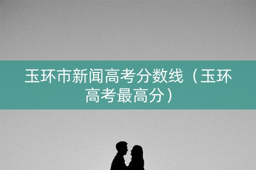 玉环市新闻高考分数线（玉环高考最高分）
