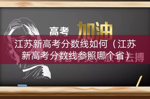 江苏新高考分数线如何(江苏新高考分数线参照哪个省) 江苏新高考分数线如何(江苏新高考分数线参照哪个省)