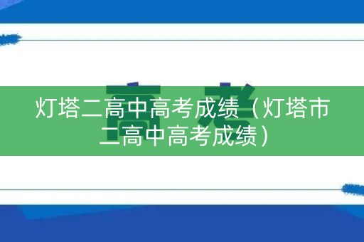 灯塔二高中高考成绩（灯塔市二高中高考成绩）