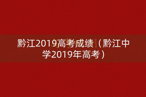 黔江2019高考成绩（黔江中学2019年高考）