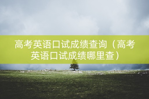 高考英语口试成绩查询（高考英语口试成绩哪里查）