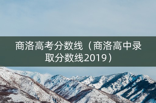 商洛高考分数线(商洛高中录取分数线2019) 商洛高考分数线(商洛高中录取分数线2019)