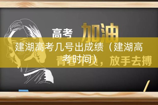 建湖高考几号出成绩(建湖高考时间) 建湖高考几号出成绩(建湖高考时间)