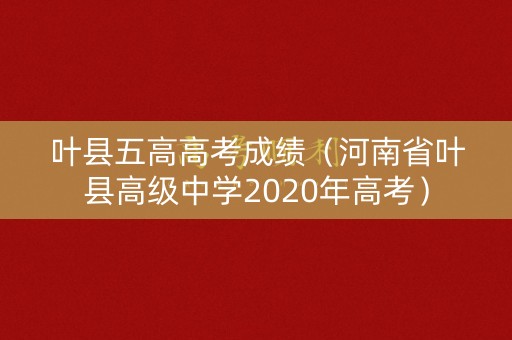 叶县五高高考成绩(河南省叶县高级中学2020年高考) 叶县五高高考成绩(河南省叶县高级中学2020年高考)