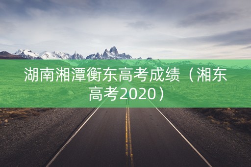 湖南湘潭衡东高考成绩（湘东高考2020）