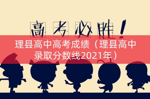 理县高中高考成绩(理县高中录取分数线2021年) 理县高中高考成绩(理县高中录取分数线2021年)