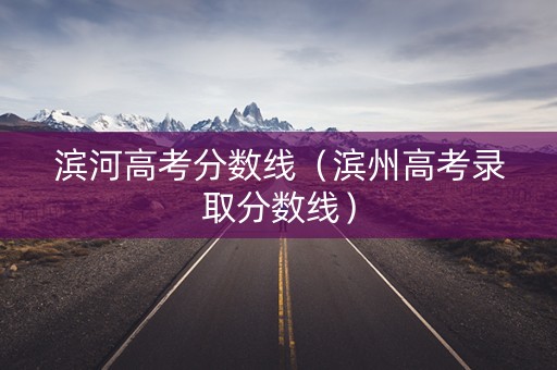 滨河高考分数线（滨州高考录取分数线）