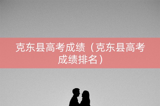克东县高考成绩（克东县高考成绩排名）