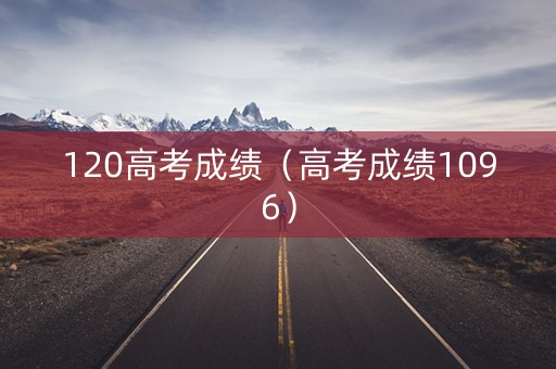 120高考成绩（高考成绩1096）