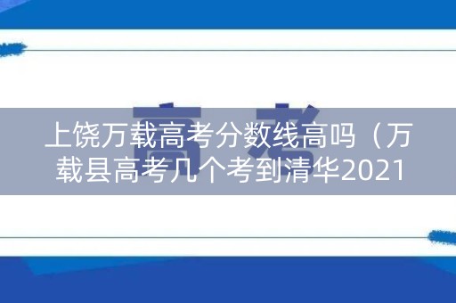 上饶万载高考分数线高吗(万载县高考几个考到清华2021) 上饶万载高考分数线高吗(万载县高考几个考到清华2021)