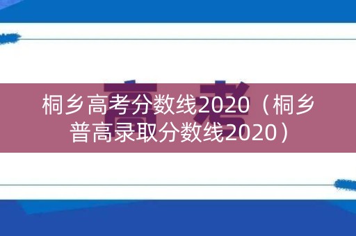桐乡高考分数线2020（桐乡普高录取分数线2020）