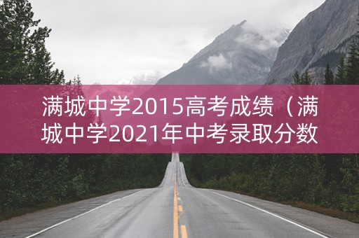 满城中学2015高考成绩（满城中学2021年中考录取分数线）