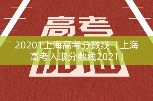 20201上海高考分数线（上海高考入取分数线2021）