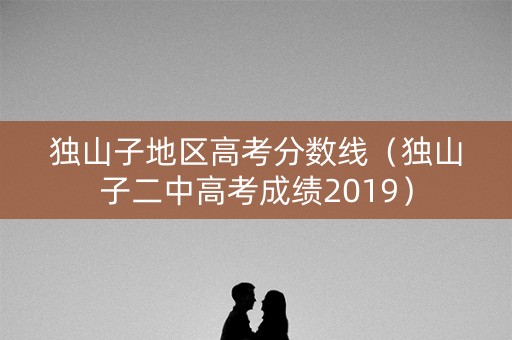 独山子地区高考分数线（独山子二中高考成绩2019）