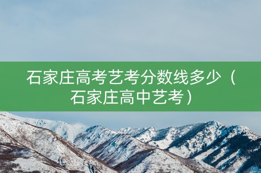 石家庄高考艺考分数线多少(石家庄高中艺考) 石家庄高考艺考分数线多少(石家庄高中艺考)