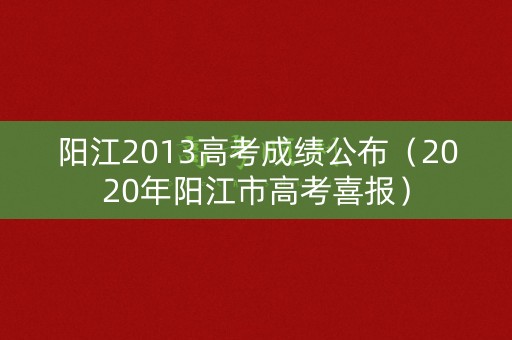 阳江2013高考成绩公布（2020年阳江市高考喜报）