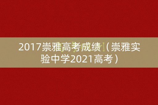 2017崇雅高考成绩（崇雅实验中学2021高考）