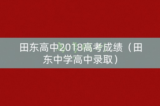 田东高中2018高考成绩（田东中学高中录取）