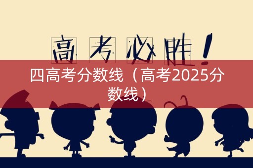 四高考分数线（高考2025分数线）