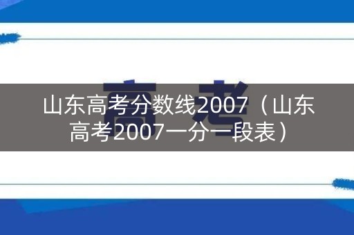 山东高考分数线2007（山东高考2007一分一段表）