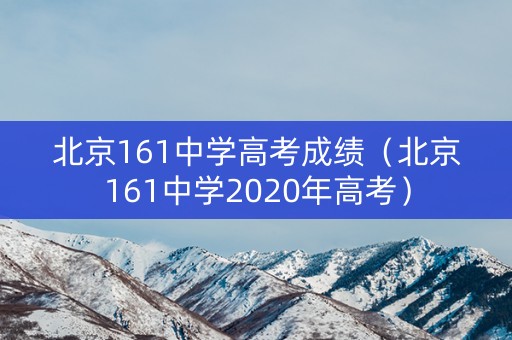 北京161中学高考成绩（北京161中学2020年高考）