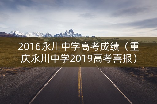 2016永川中学高考成绩（重庆永川中学2019高考喜报）