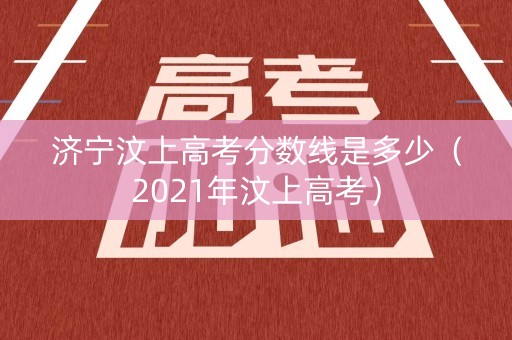 济宁汶上高考分数线是多少（2021年汶上高考）